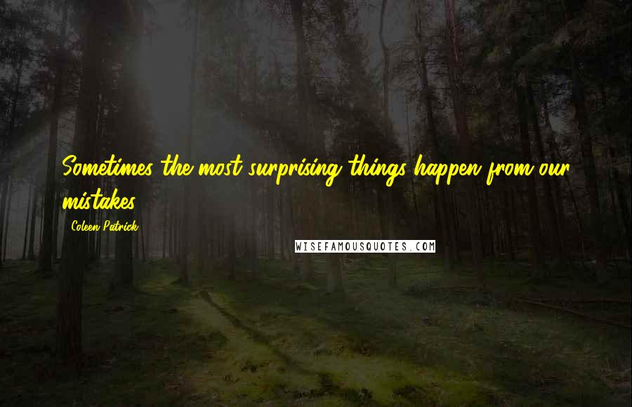 Coleen Patrick Quotes: Sometimes the most surprising things happen from our mistakes.