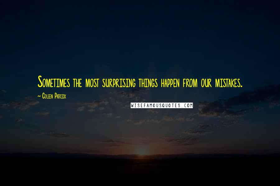 Coleen Patrick Quotes: Sometimes the most surprising things happen from our mistakes.