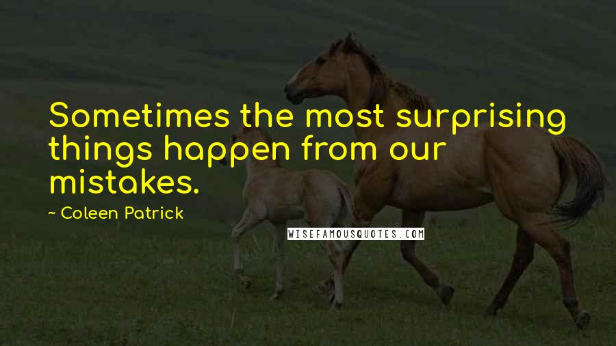 Coleen Patrick Quotes: Sometimes the most surprising things happen from our mistakes.
