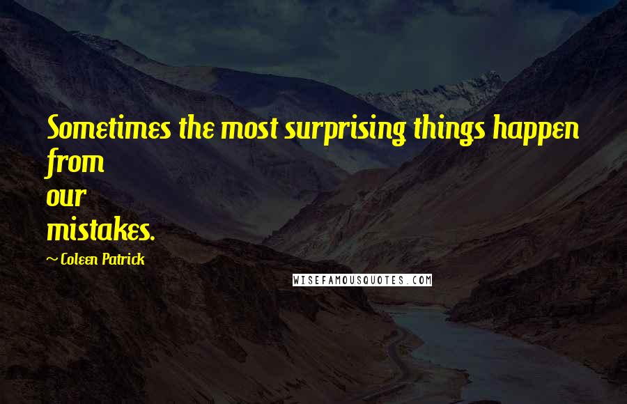 Coleen Patrick Quotes: Sometimes the most surprising things happen from our mistakes.