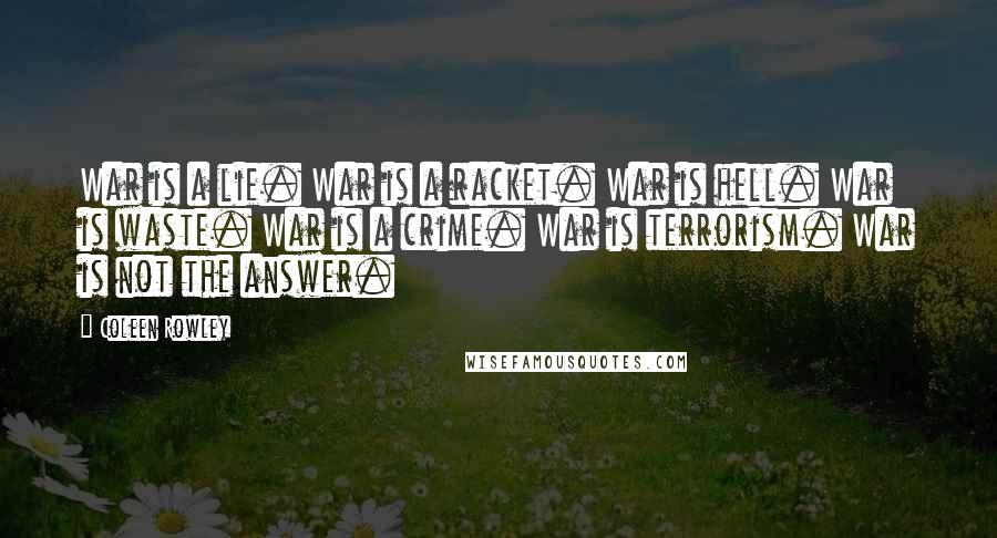 Coleen Rowley Quotes: War is a lie. War is a racket. War is hell. War is waste. War is a crime. War is terrorism. War is not the answer.