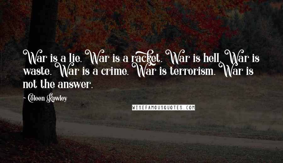 Coleen Rowley Quotes: War is a lie. War is a racket. War is hell. War is waste. War is a crime. War is terrorism. War is not the answer.