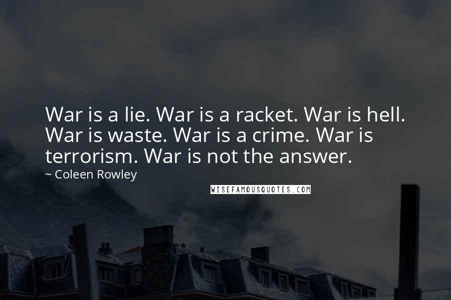 Coleen Rowley Quotes: War is a lie. War is a racket. War is hell. War is waste. War is a crime. War is terrorism. War is not the answer.