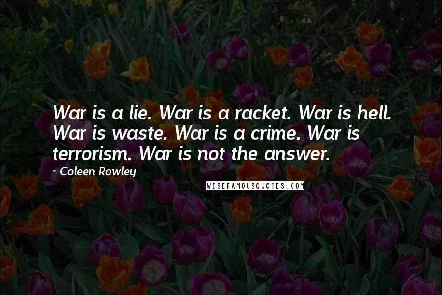 Coleen Rowley Quotes: War is a lie. War is a racket. War is hell. War is waste. War is a crime. War is terrorism. War is not the answer.