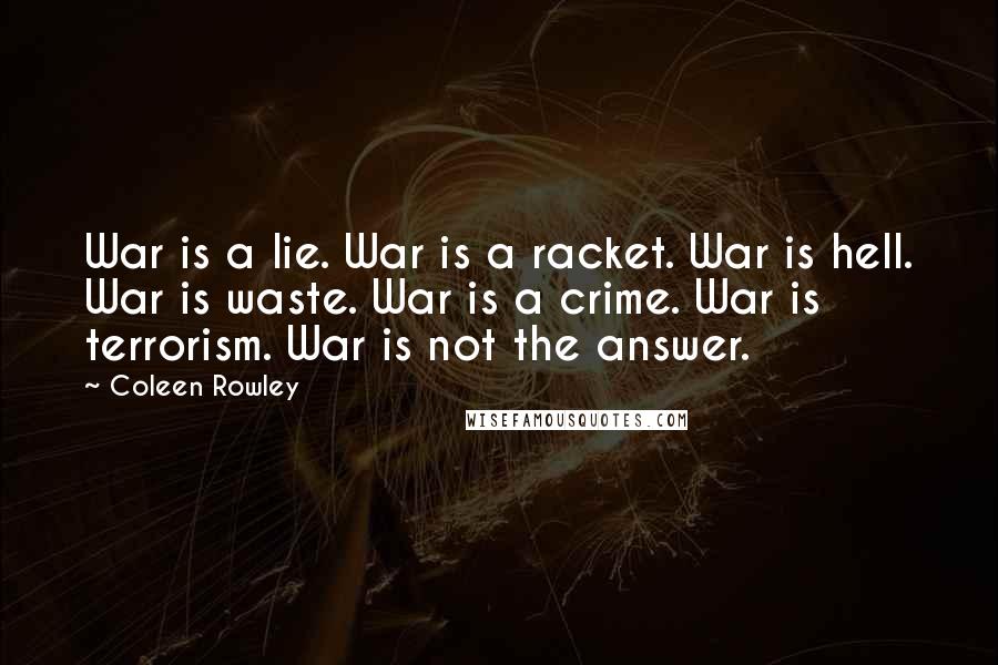 Coleen Rowley Quotes: War is a lie. War is a racket. War is hell. War is waste. War is a crime. War is terrorism. War is not the answer.