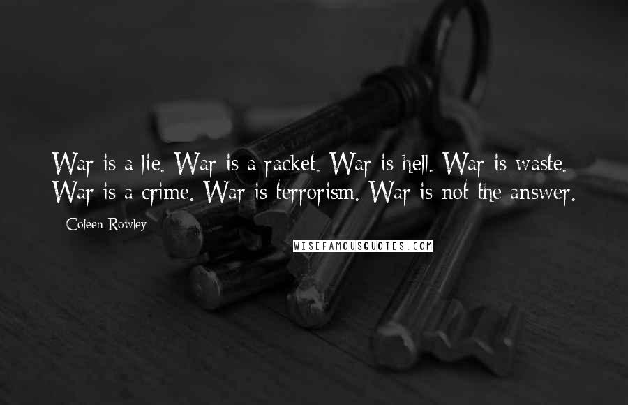 Coleen Rowley Quotes: War is a lie. War is a racket. War is hell. War is waste. War is a crime. War is terrorism. War is not the answer.