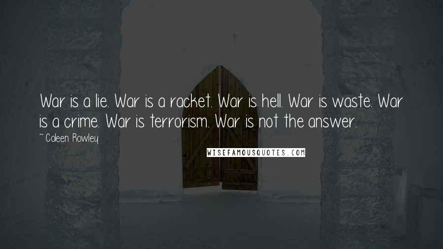 Coleen Rowley Quotes: War is a lie. War is a racket. War is hell. War is waste. War is a crime. War is terrorism. War is not the answer.