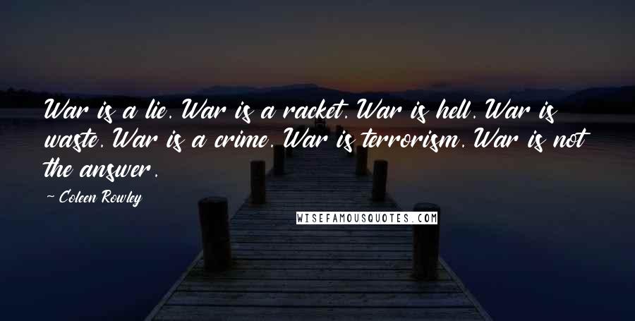 Coleen Rowley Quotes: War is a lie. War is a racket. War is hell. War is waste. War is a crime. War is terrorism. War is not the answer.