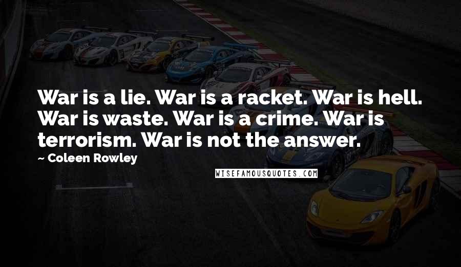 Coleen Rowley Quotes: War is a lie. War is a racket. War is hell. War is waste. War is a crime. War is terrorism. War is not the answer.