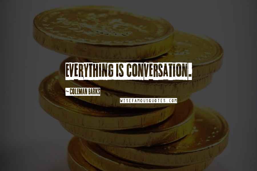 Coleman Barks Quotes: Everything is conversation.