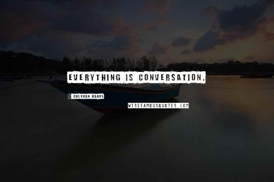 Coleman Barks Quotes: Everything is conversation.