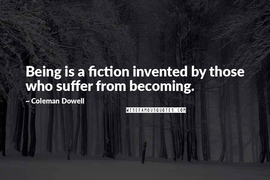 Coleman Dowell Quotes: Being is a fiction invented by those who suffer from becoming.