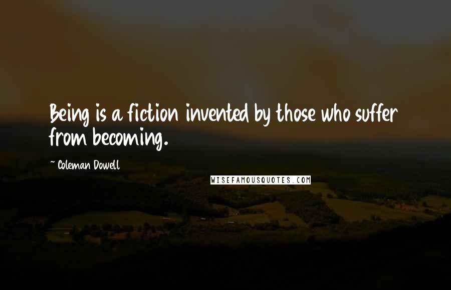 Coleman Dowell Quotes: Being is a fiction invented by those who suffer from becoming.