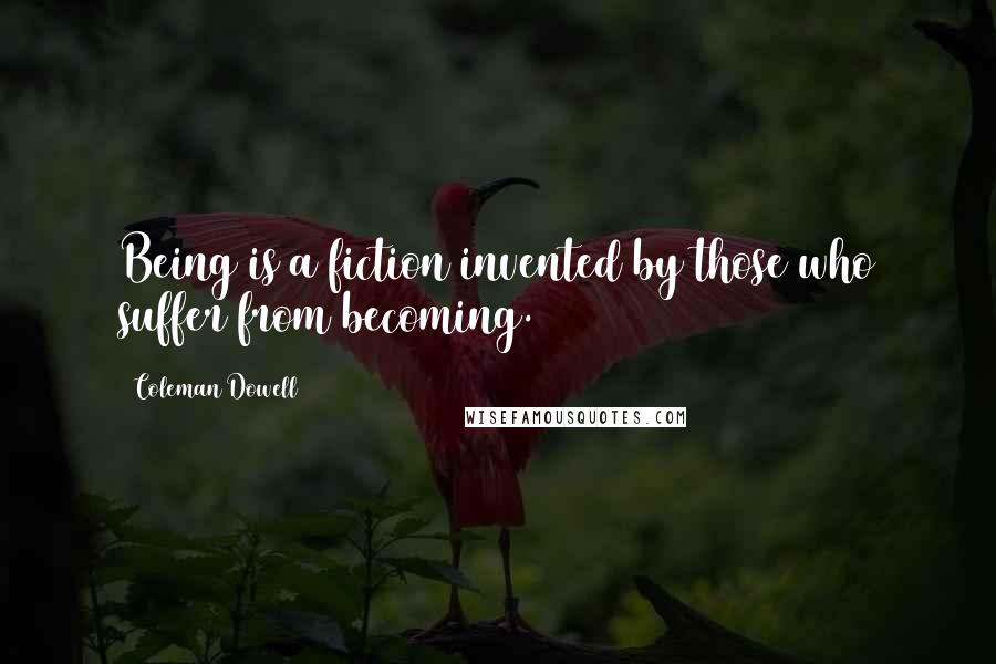 Coleman Dowell Quotes: Being is a fiction invented by those who suffer from becoming.