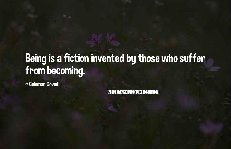 Coleman Dowell Quotes: Being is a fiction invented by those who suffer from becoming.