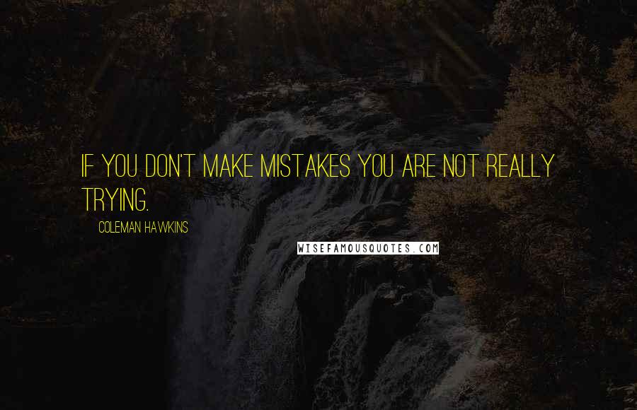 Coleman Hawkins Quotes: If you don't make mistakes you are not really trying.