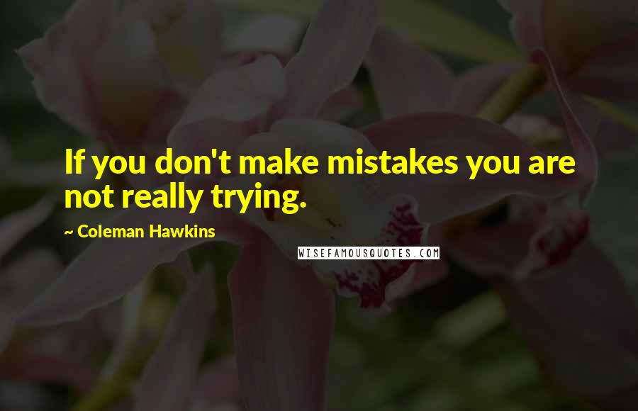 Coleman Hawkins Quotes: If you don't make mistakes you are not really trying.