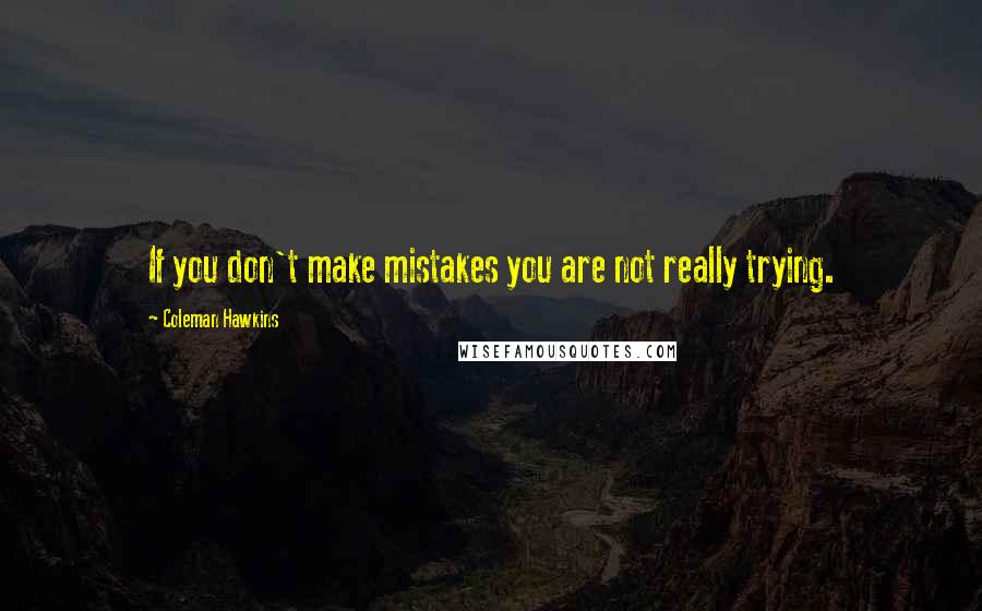 Coleman Hawkins Quotes: If you don't make mistakes you are not really trying.