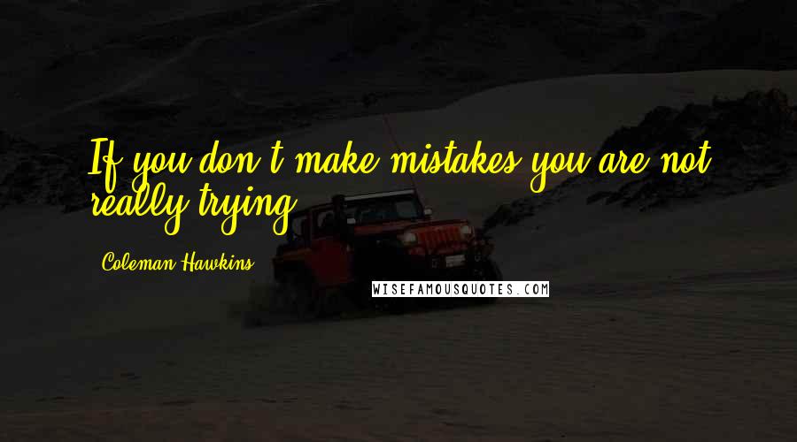 Coleman Hawkins Quotes: If you don't make mistakes you are not really trying.