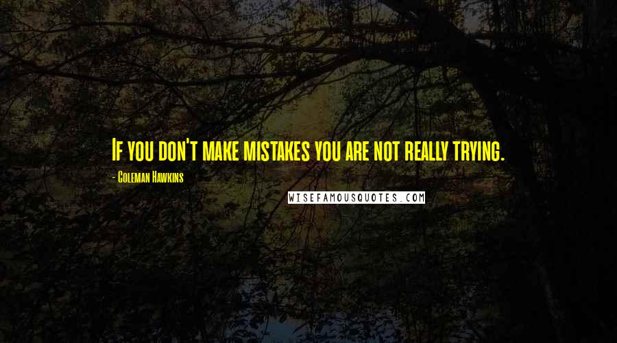 Coleman Hawkins Quotes: If you don't make mistakes you are not really trying.