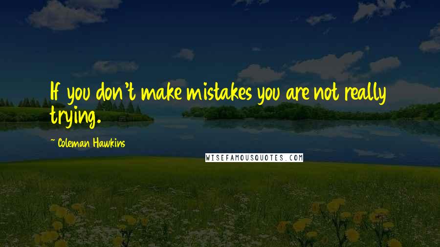 Coleman Hawkins Quotes: If you don't make mistakes you are not really trying.