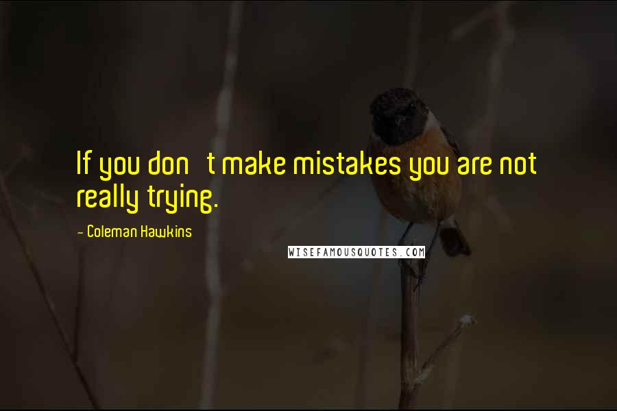 Coleman Hawkins Quotes: If you don't make mistakes you are not really trying.