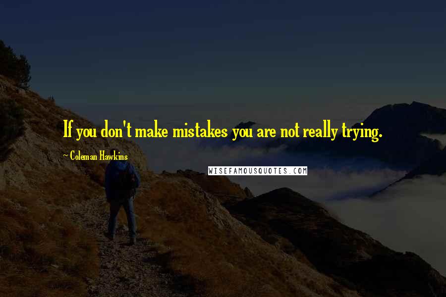 Coleman Hawkins Quotes: If you don't make mistakes you are not really trying.