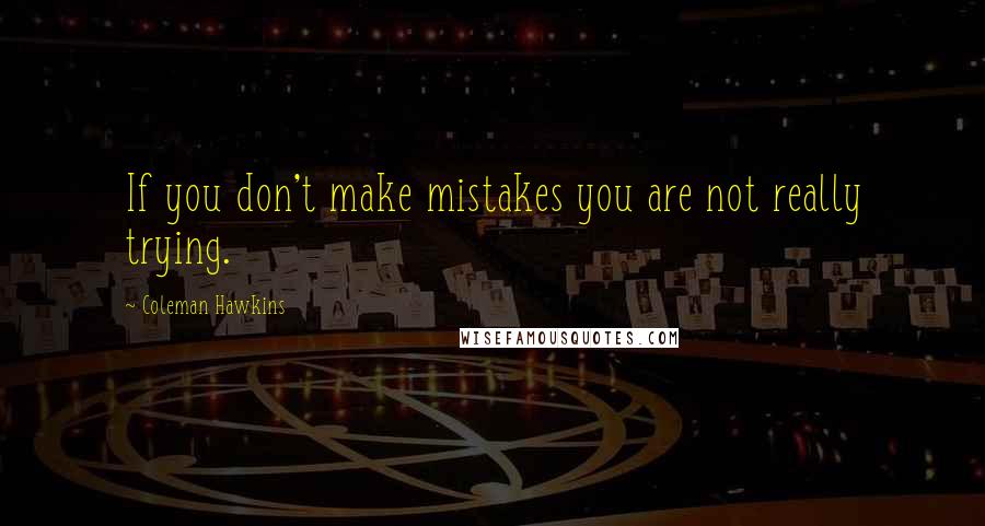 Coleman Hawkins Quotes: If you don't make mistakes you are not really trying.