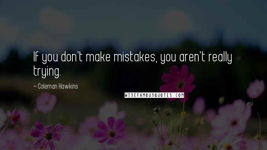 Coleman Hawkins Quotes: If you don't make mistakes, you aren't really trying.