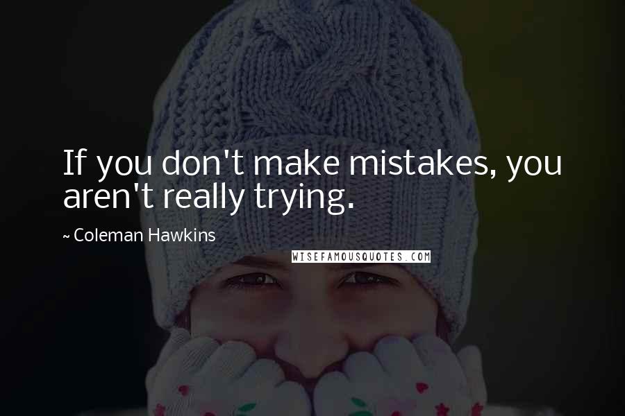 Coleman Hawkins Quotes: If you don't make mistakes, you aren't really trying.