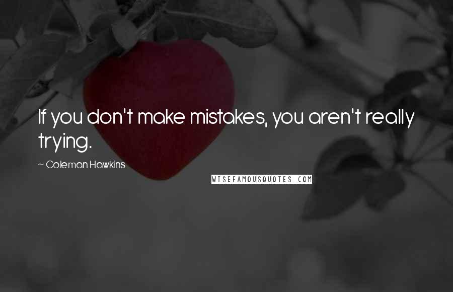 Coleman Hawkins Quotes: If you don't make mistakes, you aren't really trying.