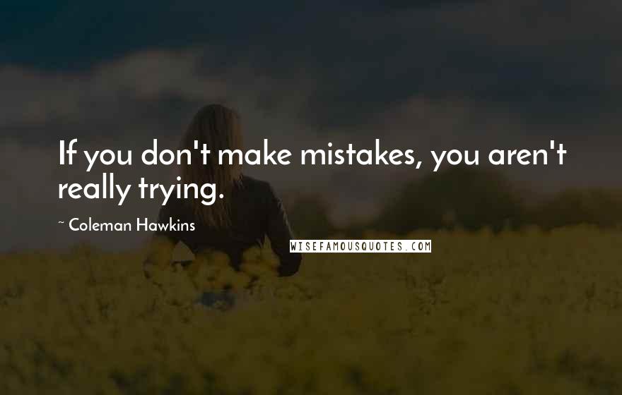 Coleman Hawkins Quotes: If you don't make mistakes, you aren't really trying.