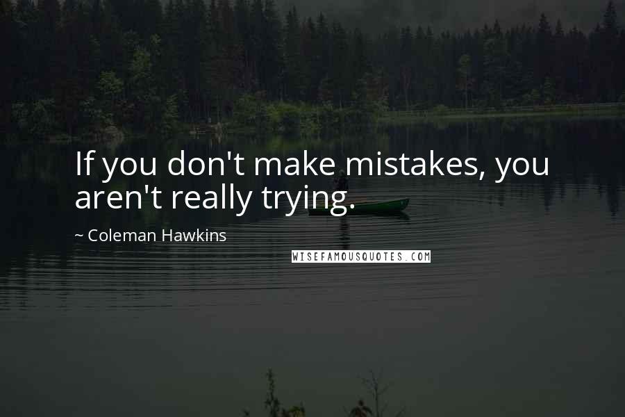 Coleman Hawkins Quotes: If you don't make mistakes, you aren't really trying.