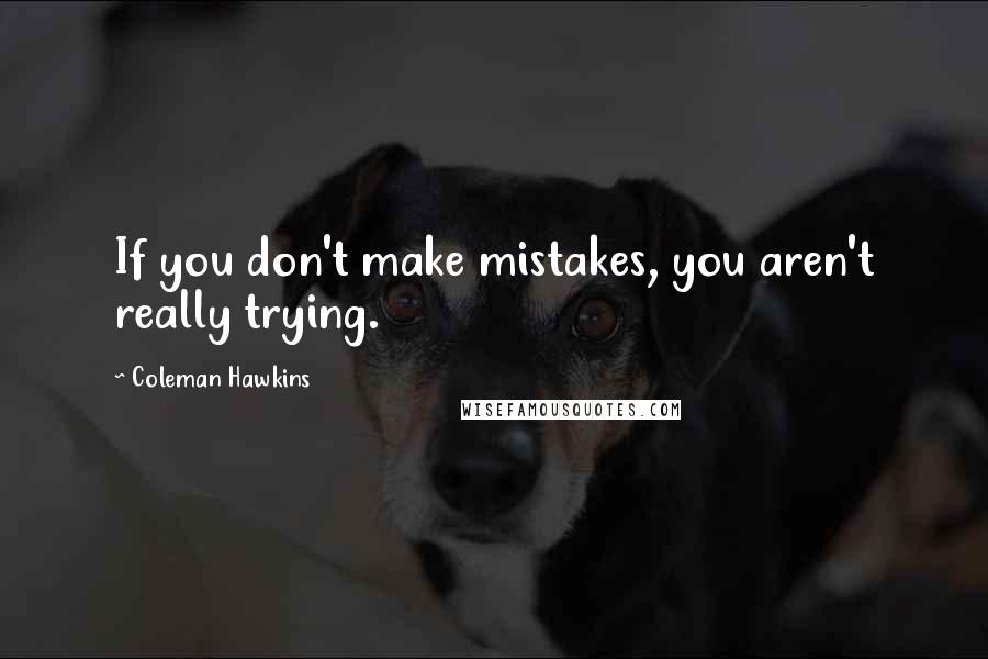 Coleman Hawkins Quotes: If you don't make mistakes, you aren't really trying.