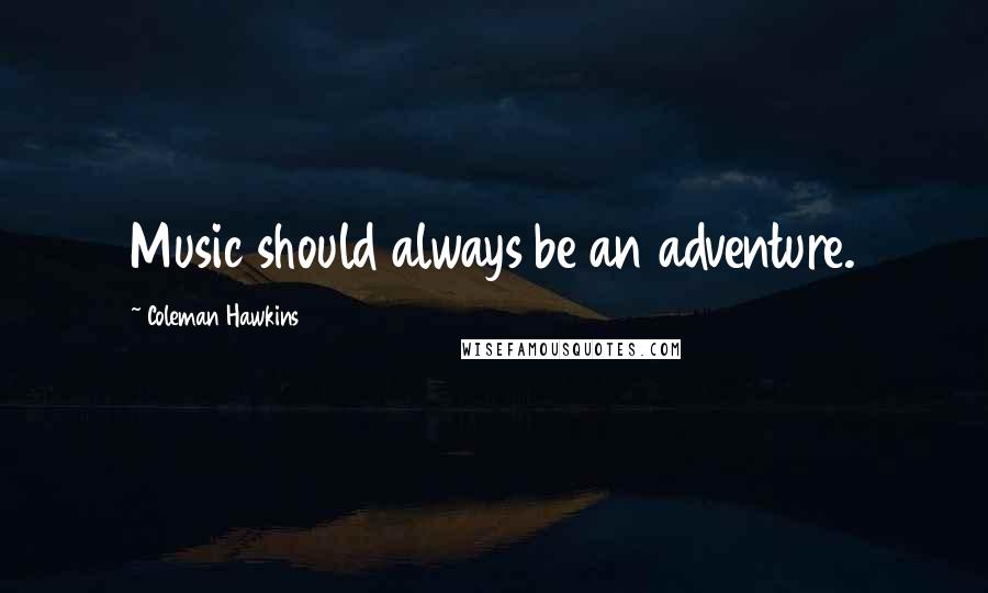 Coleman Hawkins Quotes: Music should always be an adventure.