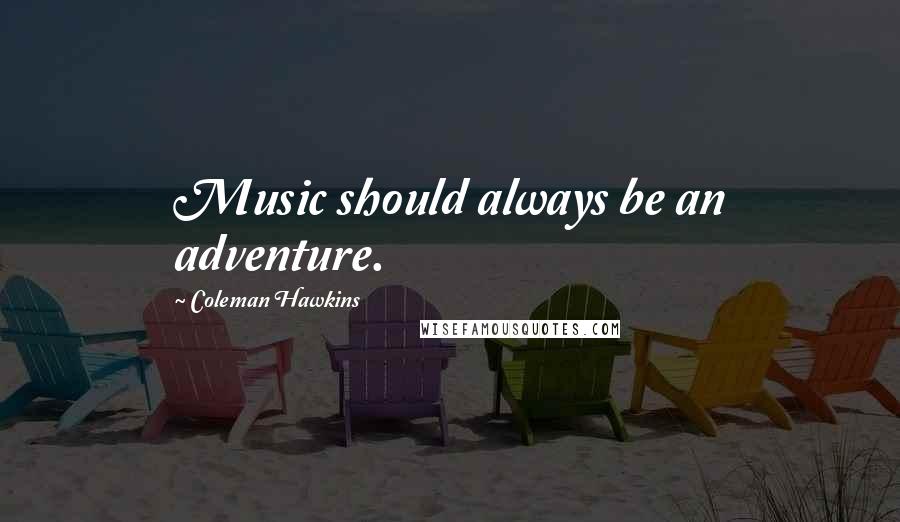 Coleman Hawkins Quotes: Music should always be an adventure.