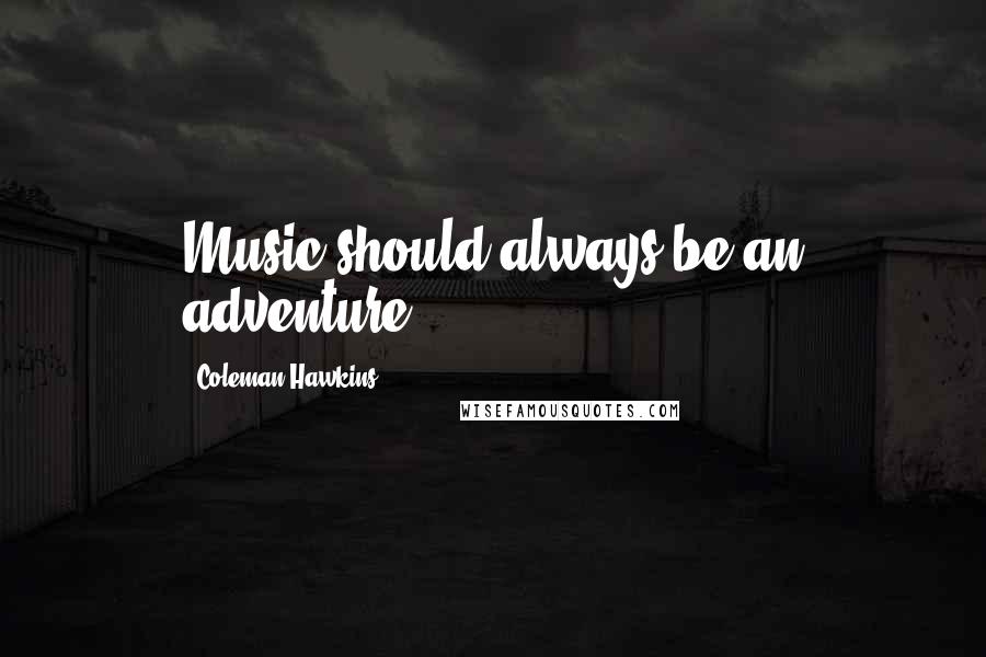 Coleman Hawkins Quotes: Music should always be an adventure.