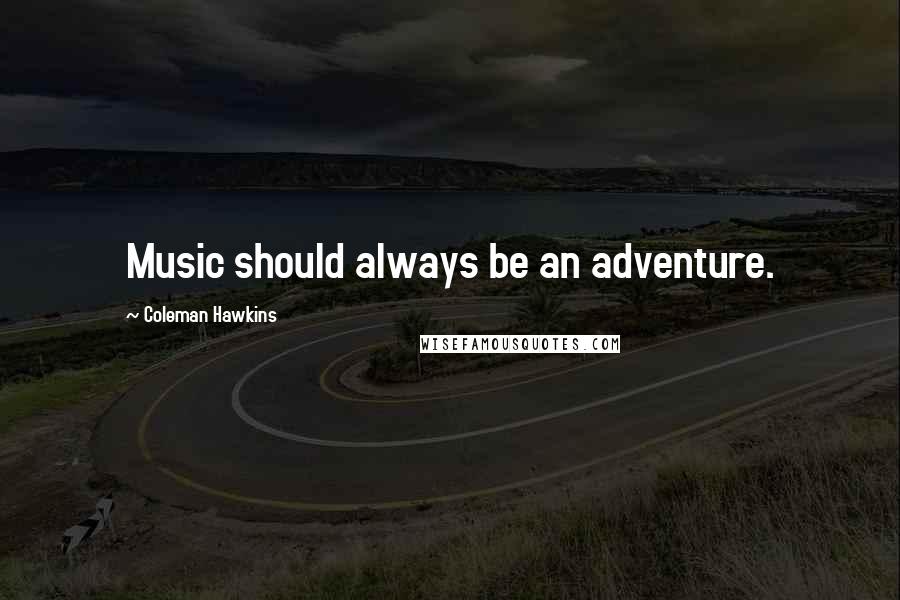 Coleman Hawkins Quotes: Music should always be an adventure.