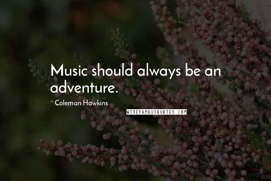 Coleman Hawkins Quotes: Music should always be an adventure.