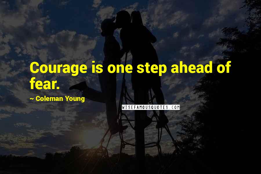 Coleman Young Quotes: Courage is one step ahead of fear.
