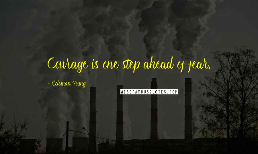 Coleman Young Quotes: Courage is one step ahead of fear.