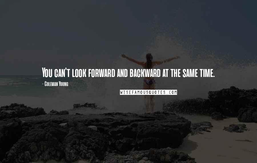 Coleman Young Quotes: You can't look forward and backward at the same time.