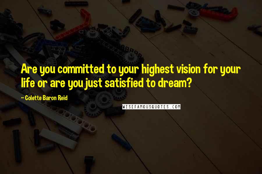 Colette Baron Reid Quotes: Are you committed to your highest vision for your life or are you just satisfied to dream?