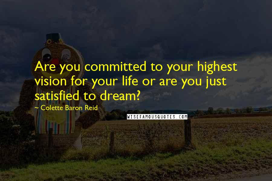 Colette Baron Reid Quotes: Are you committed to your highest vision for your life or are you just satisfied to dream?