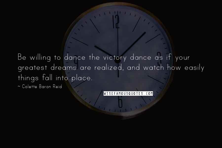 Colette Baron Reid Quotes: Be willing to dance the victory dance as if your greatest dreams are realized, and watch how easily things fall into place.