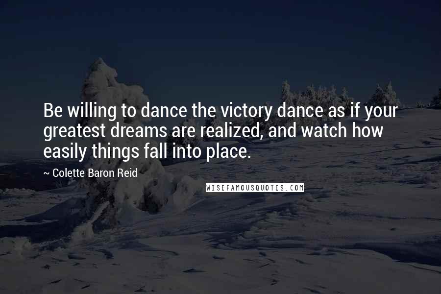 Colette Baron Reid Quotes: Be willing to dance the victory dance as if your greatest dreams are realized, and watch how easily things fall into place.