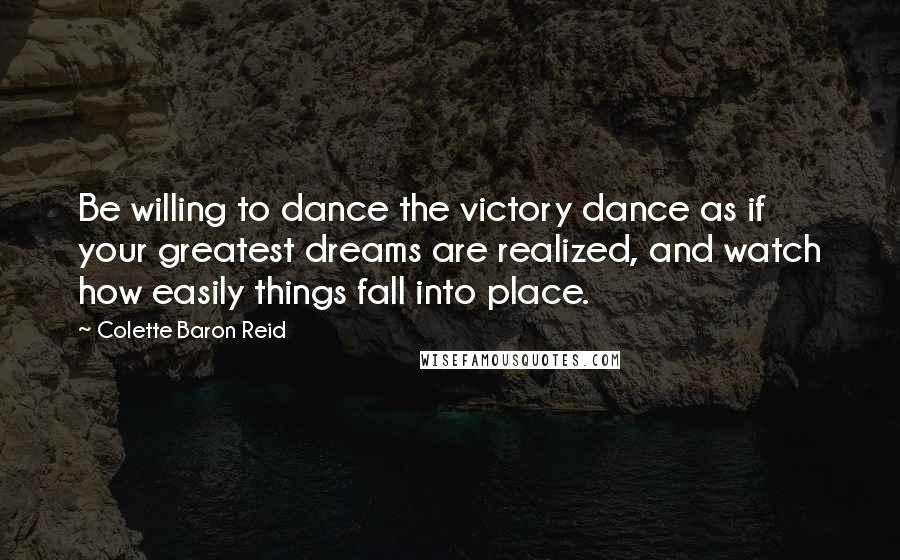 Colette Baron Reid Quotes: Be willing to dance the victory dance as if your greatest dreams are realized, and watch how easily things fall into place.