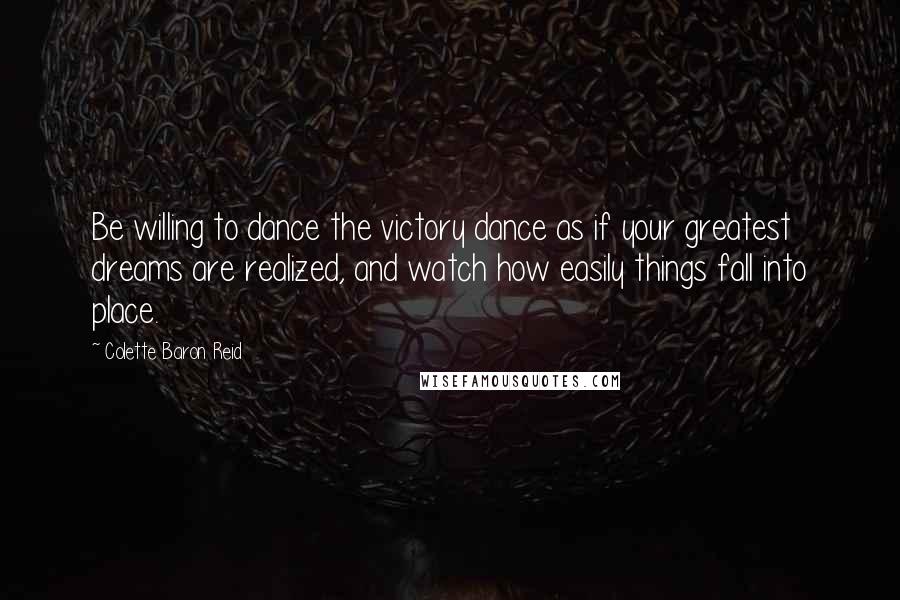Colette Baron Reid Quotes: Be willing to dance the victory dance as if your greatest dreams are realized, and watch how easily things fall into place.