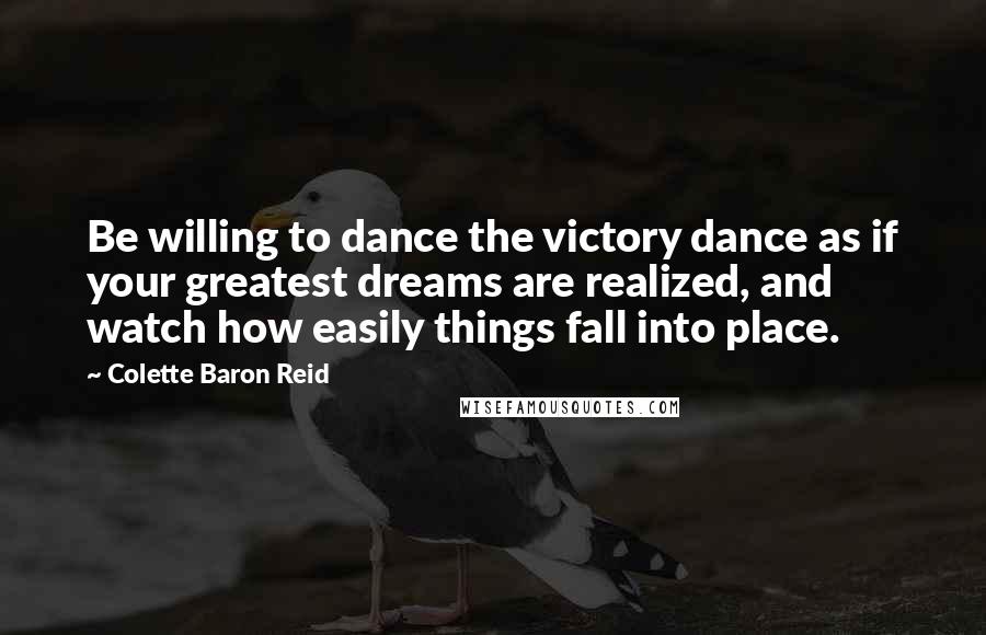 Colette Baron Reid Quotes: Be willing to dance the victory dance as if your greatest dreams are realized, and watch how easily things fall into place.