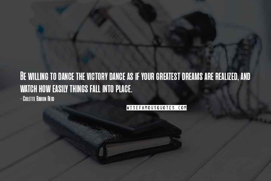 Colette Baron Reid Quotes: Be willing to dance the victory dance as if your greatest dreams are realized, and watch how easily things fall into place.